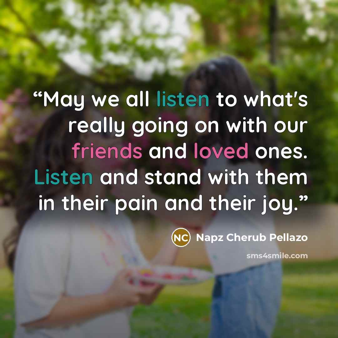 “May we all listen to what's really going on with our friends and loved ones. Listen and stand with them in their pain and their joy.” quote by Napz Cherub Pellazo