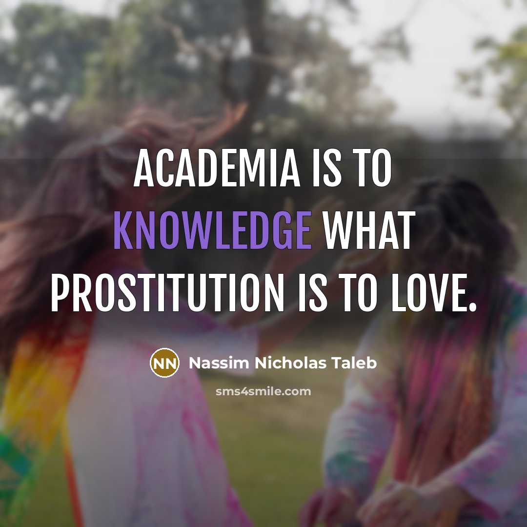 “Academia is to knowledge what prostitution is to love.…” quote by Nassim Nicholas Taleb