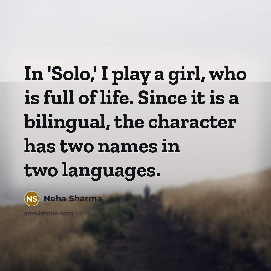 “In 'Solo,' I play a girl, who is full of life. Since it is a bilingual, the character has two names in two languages.” quote by Neha Sharma
