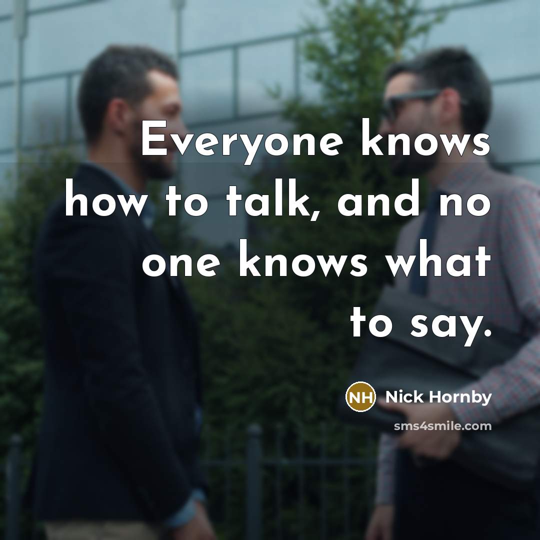 “Everyone knows how to talk, and no one knows what…” quote by Nick Hornby