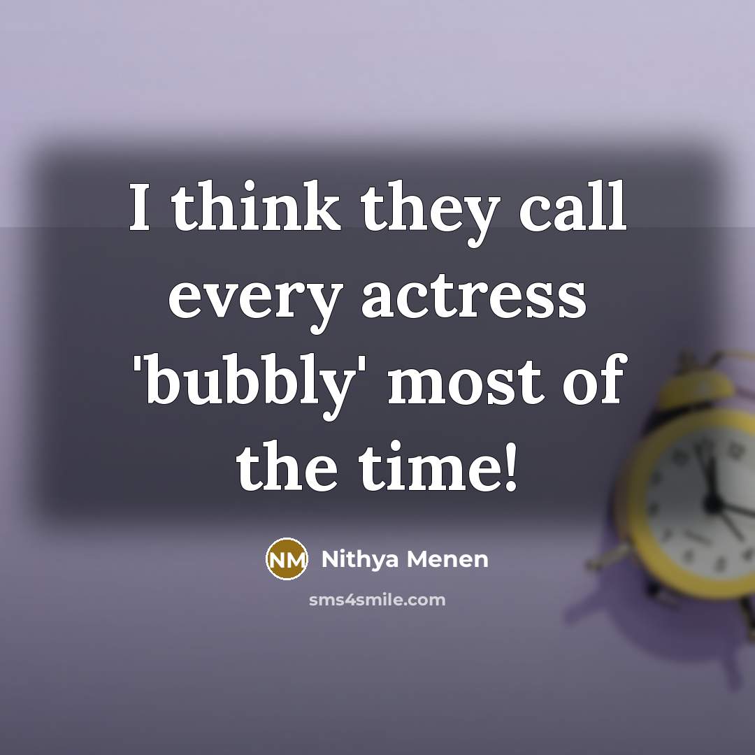 “I think they call every actress 'bubbly' most of the…” quote by Nithya Menen