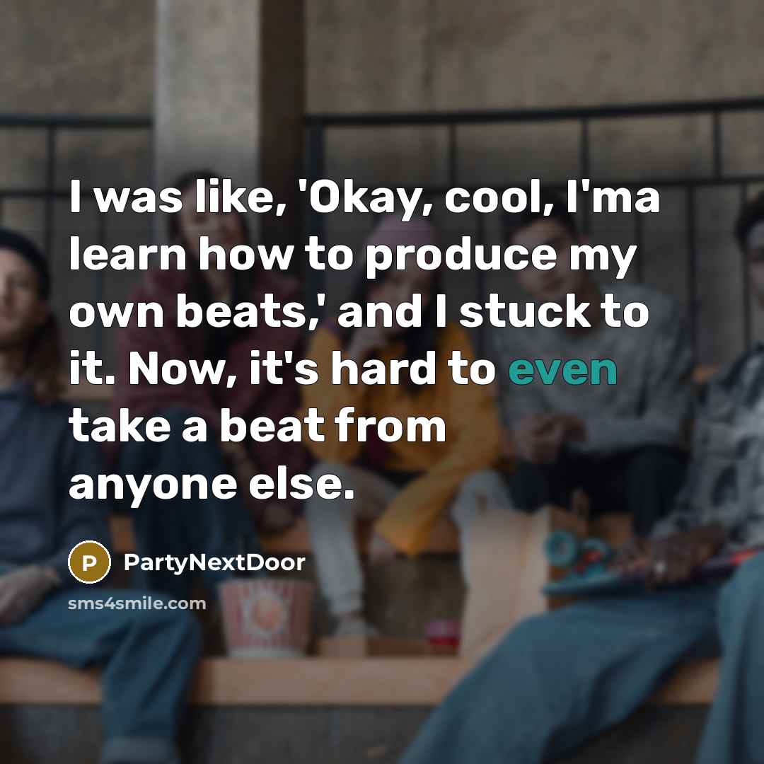 “I was like, 'Okay, cool, I'ma learn how to produce…” quote by PartyNextDoor