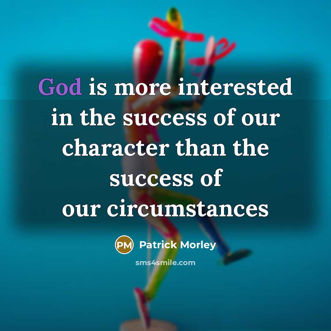 “God is more interested in the success of our character…” quote by Patrick Morley