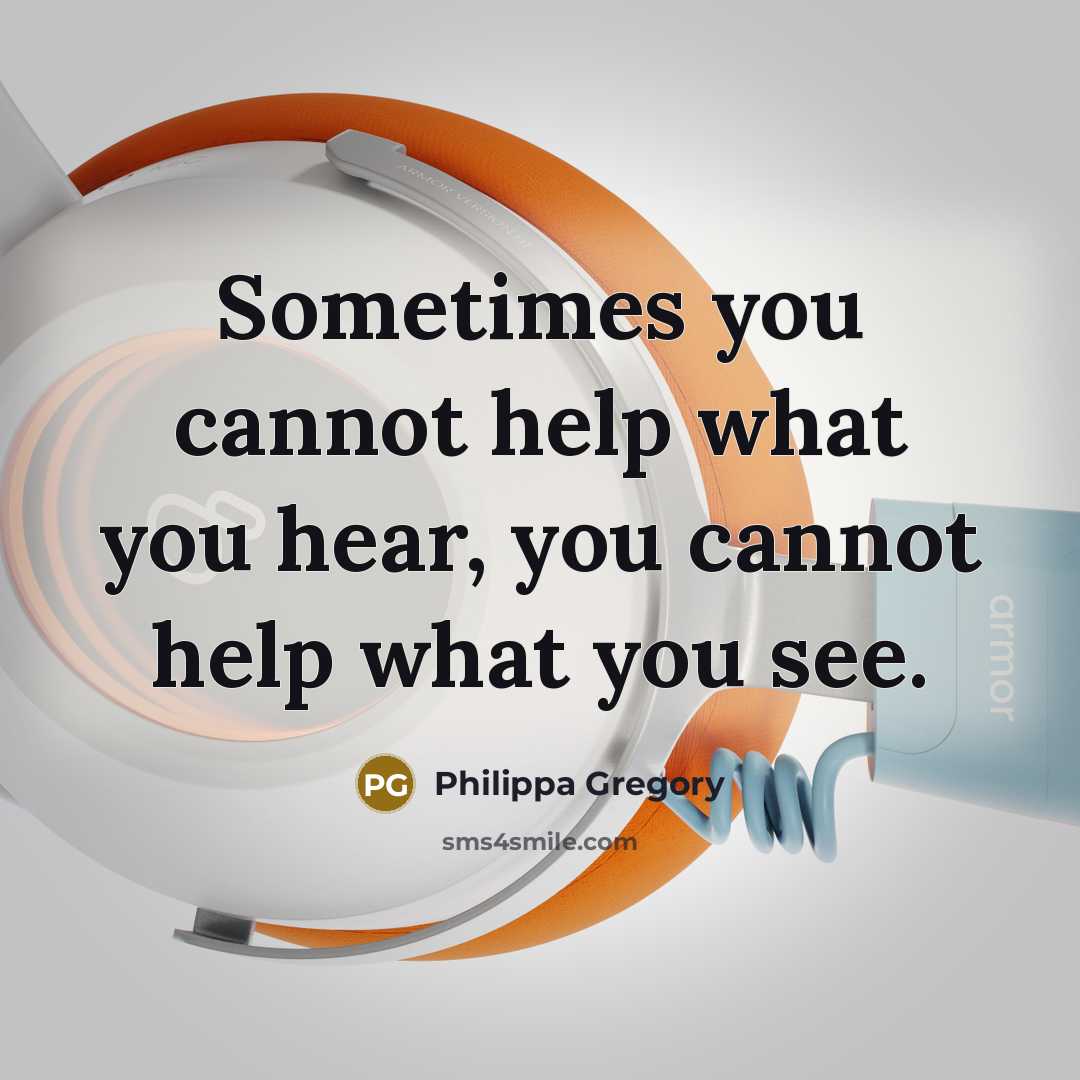 “Sometimes you cannot help what you hear, you cannot help what you see.” quote by Philippa Gregory