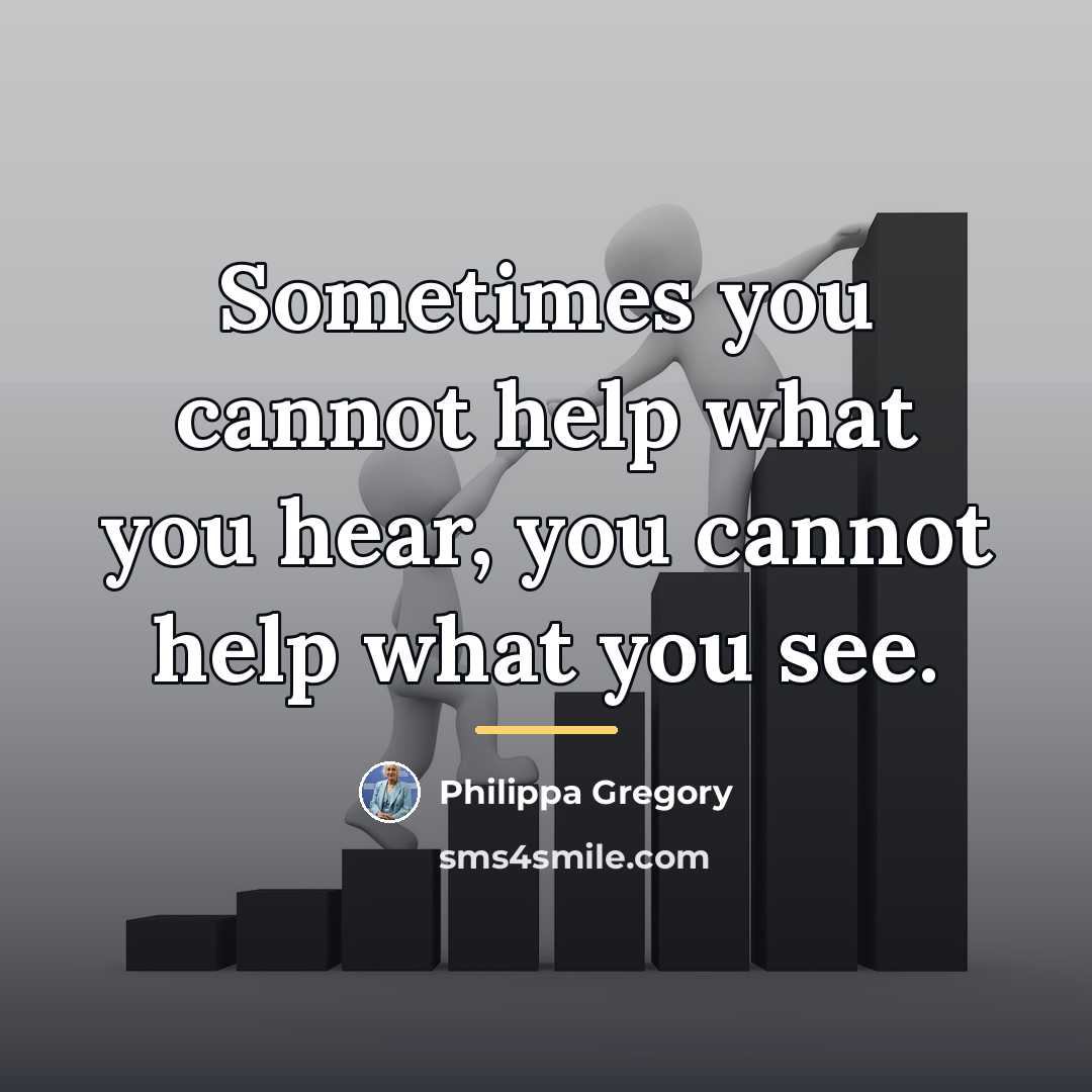 “Sometimes you cannot help what you hear, you cannot help…” quote by Philippa Gregory