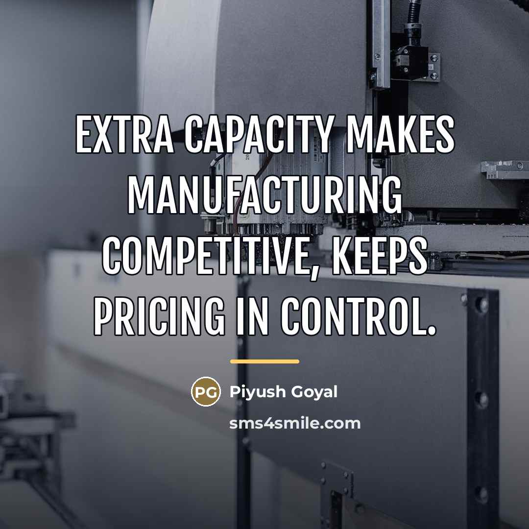 “Extra capacity makes manufacturing competitive, keeps pricing in control.…” quote by Piyush Goyal