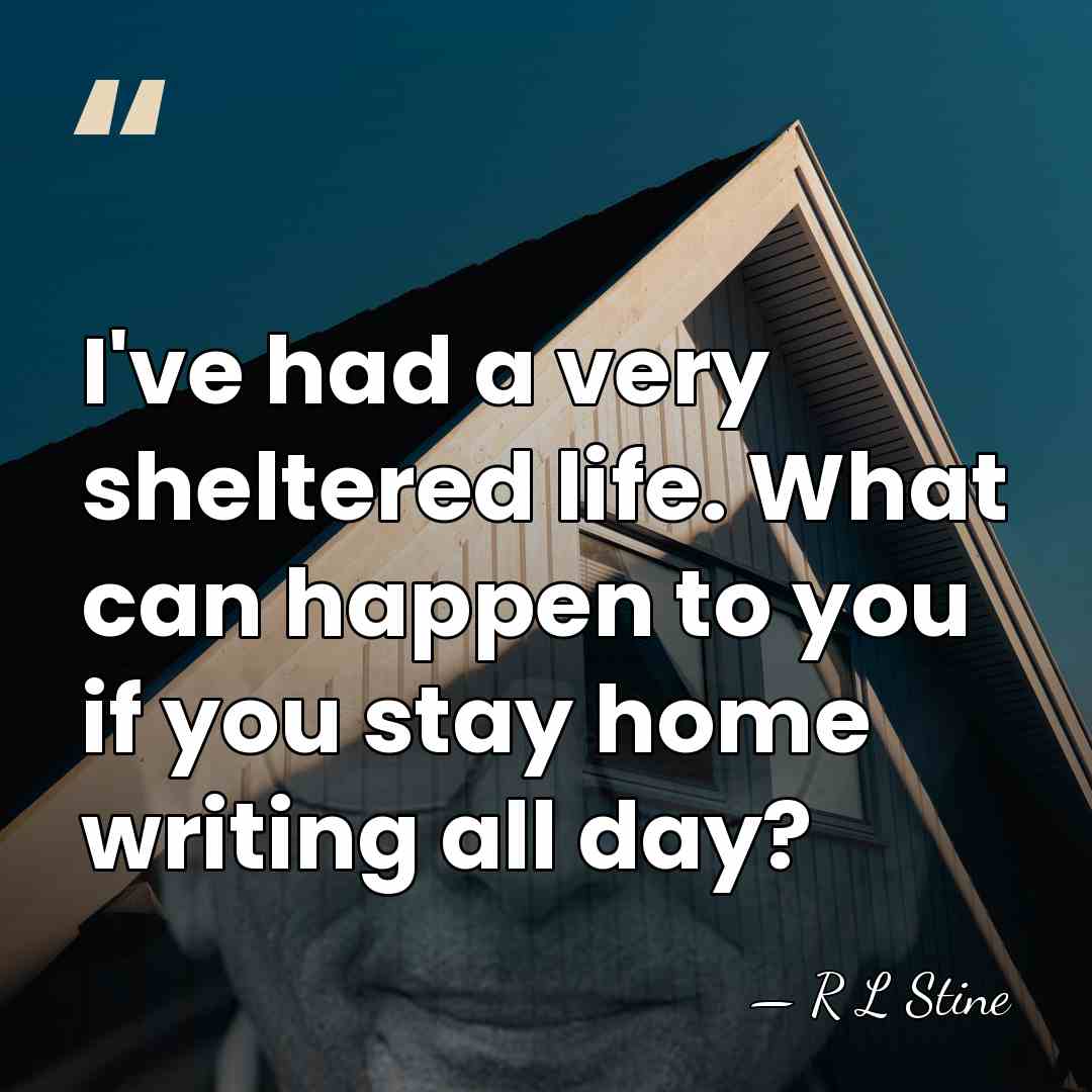 I've had a very sheltered life. What can happen to you if&hellip; - R L Stine