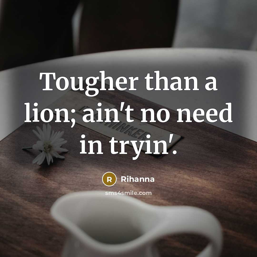 “Tougher than a lion; ain't no need in tryin'.…” quote by Rihanna