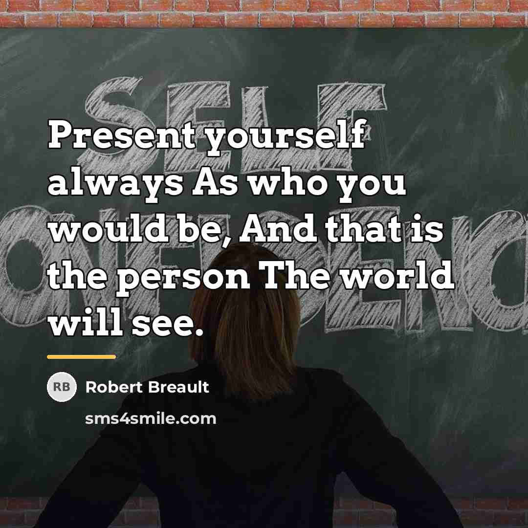 “Present yourself always As who you would be, And that…” quote by Robert Breault