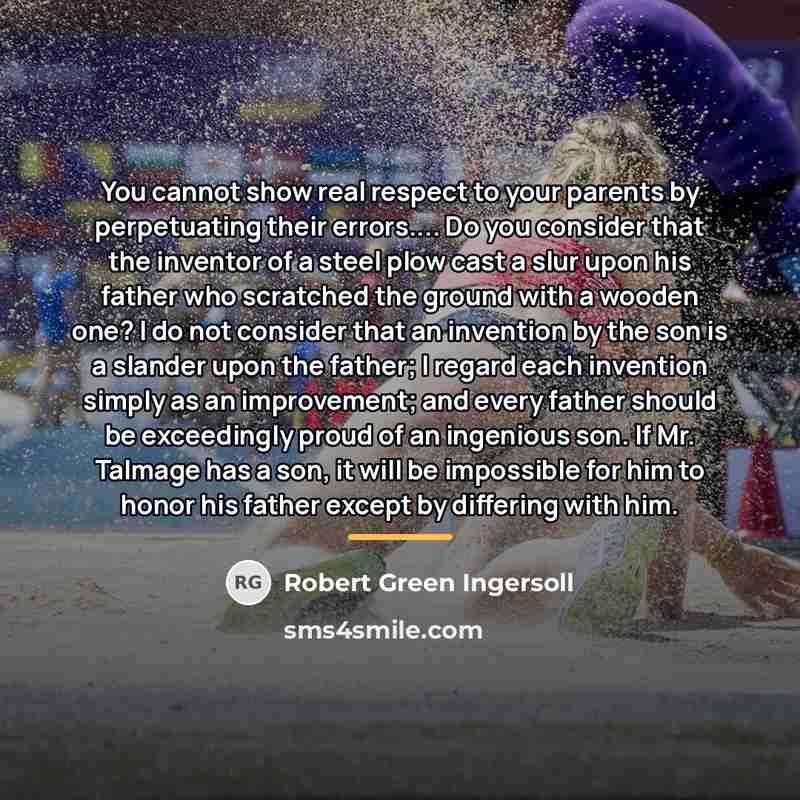 “You cannot show real respect to your parents by perpetuating…” quote by Robert Green Ingersoll