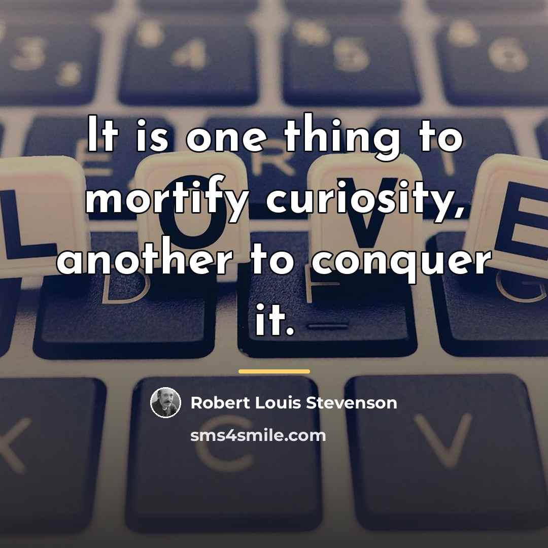 “It is one thing to mortify curiosity, another to conquer…” quote by Robert Louis Stevenson
