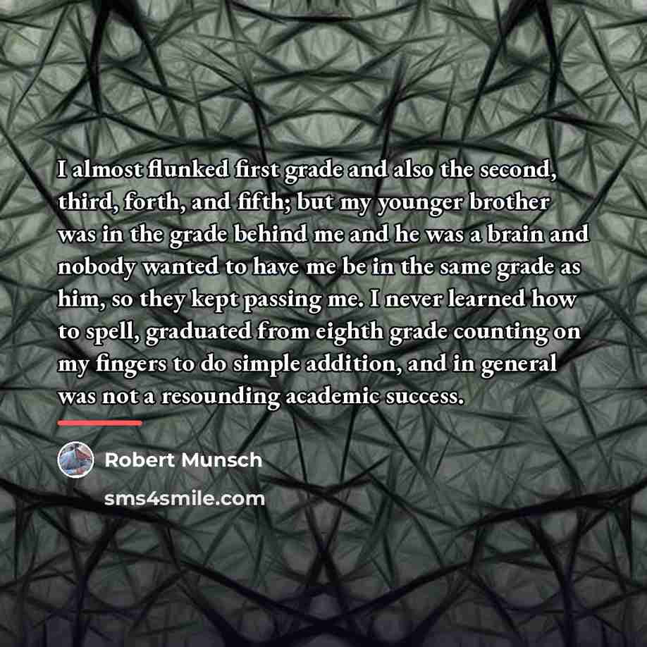 “I almost flunked first grade and also the second, third,…” quote by Robert Munsch