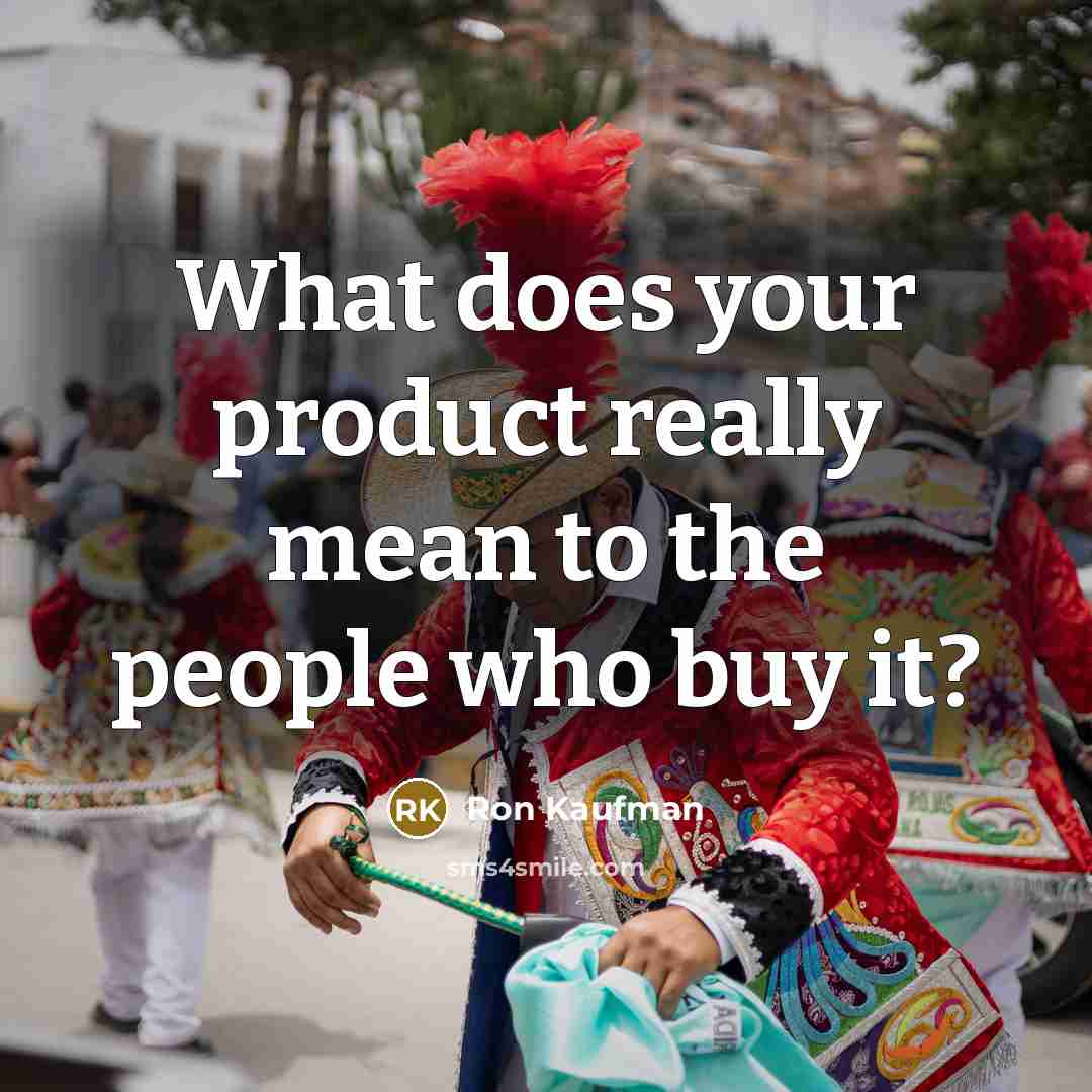 “What does your product really mean to the people who…” quote by Ron Kaufman
