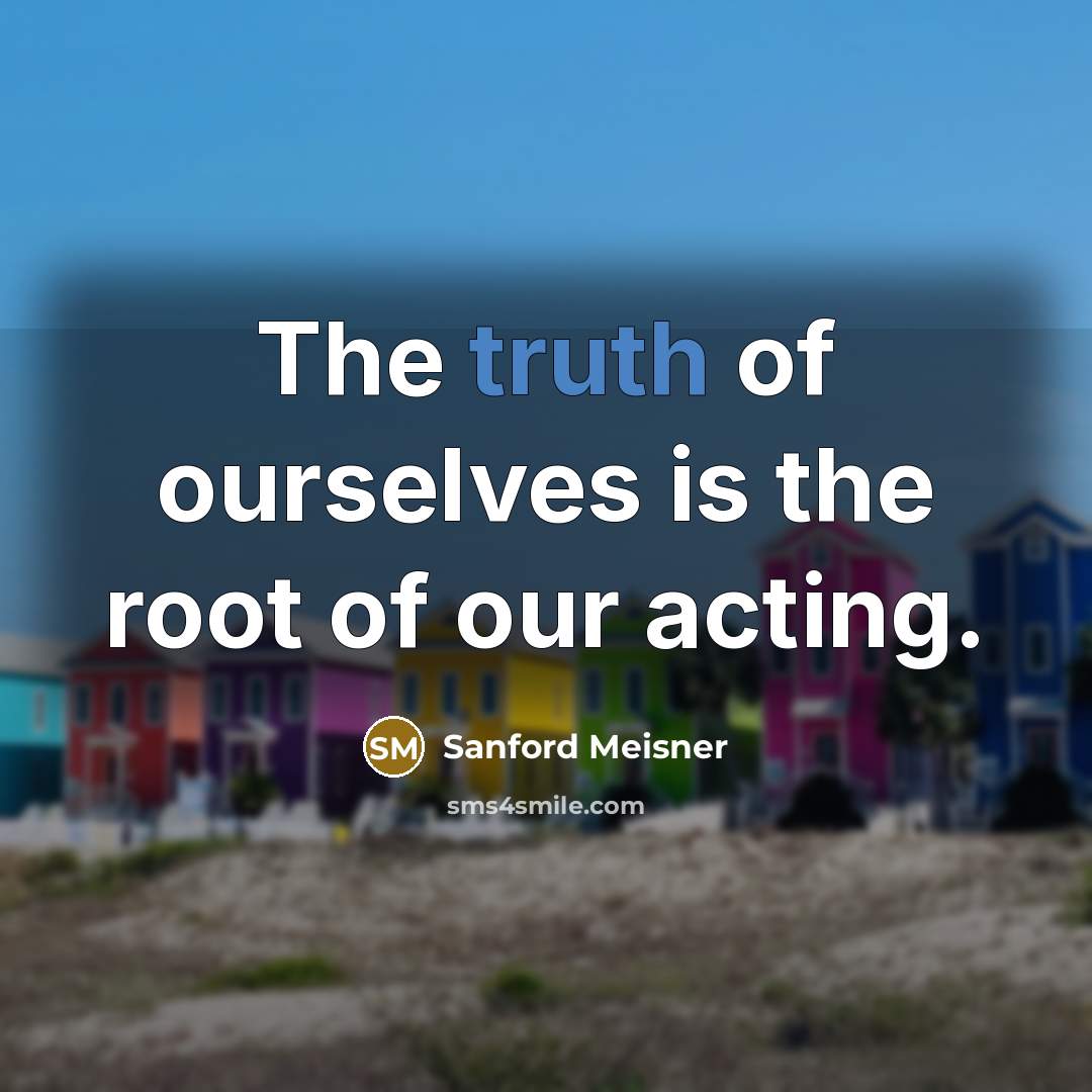 “The truth of ourselves is the root of our acting.…” quote by Sanford Meisner
