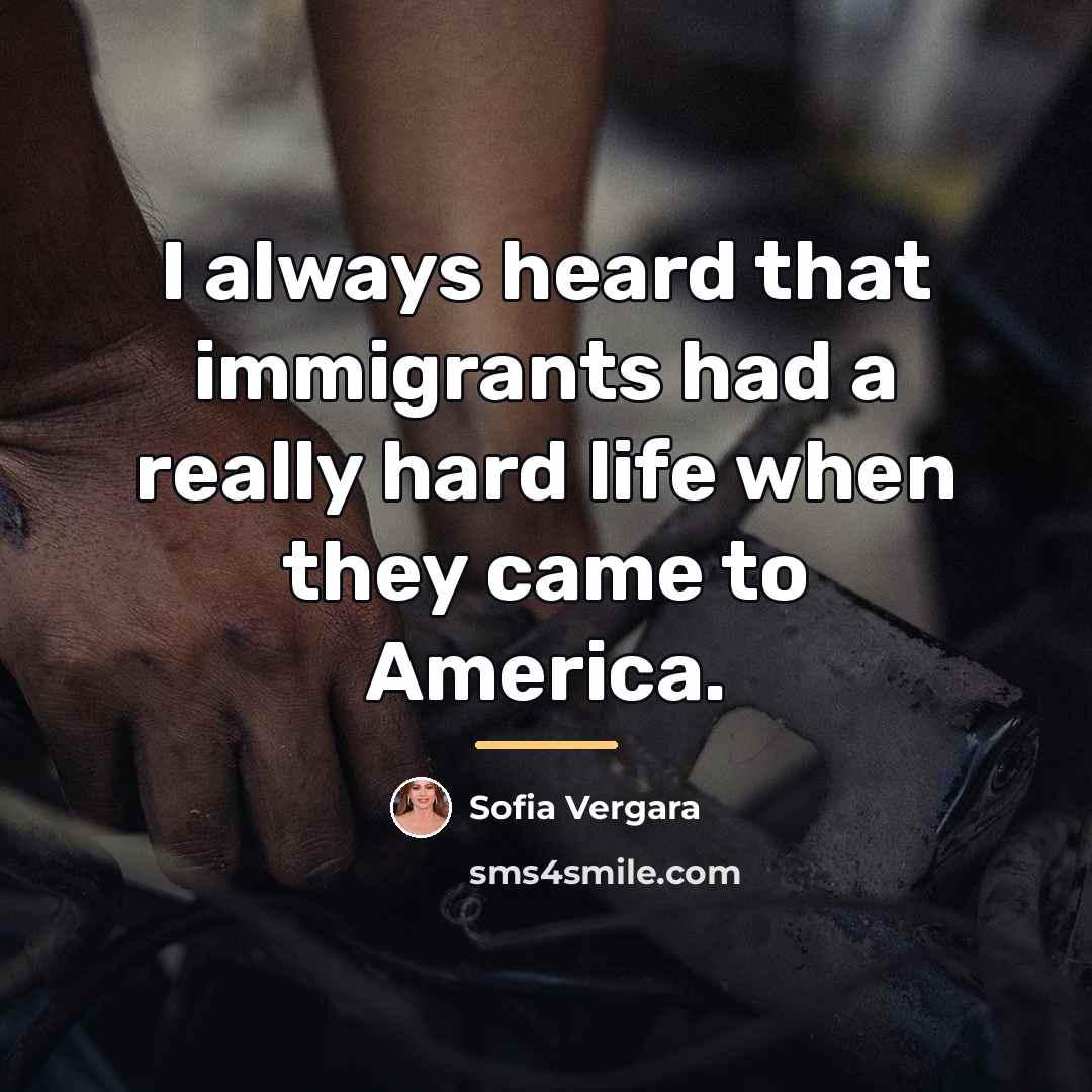 “I always heard that immigrants had a really hard life…” quote by Sofia Vergara