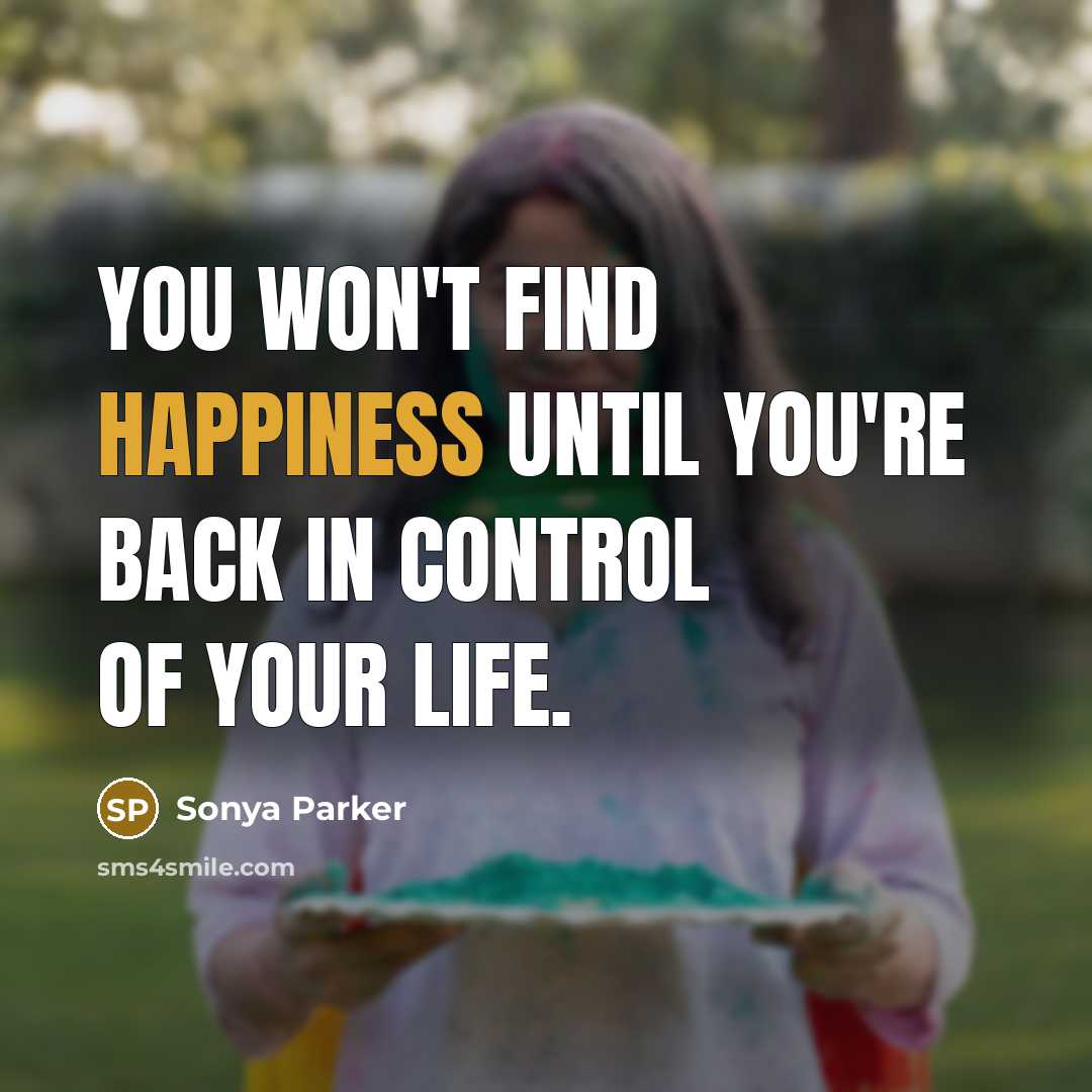 “You won't find happiness until you're back in control of…” quote by Sonya Parker