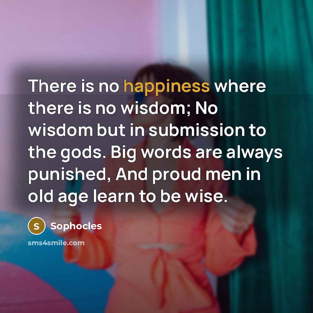 “There is no happiness where there is no wisdom; No…” quote by Sophocles