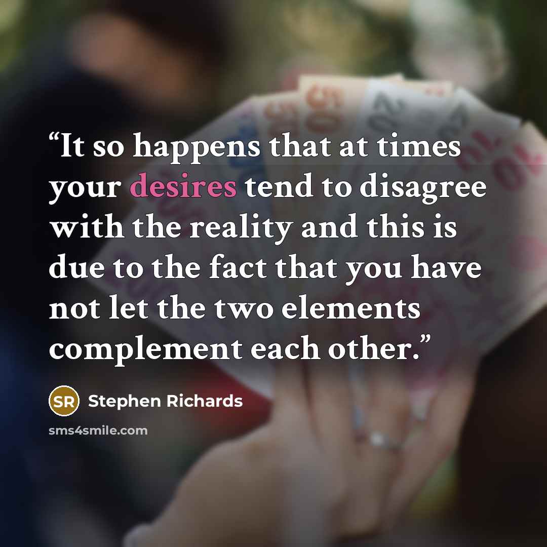 “It so happens that at times your desires tend to disagree with the reality and this is due to the fact that you have not let the two elements complement each other.” quote by Stephen Richards
