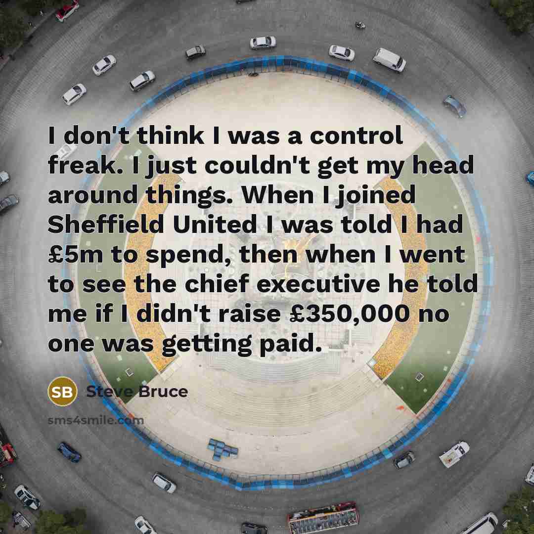“I don't think I was a control freak. I just…” quote by Steve Bruce