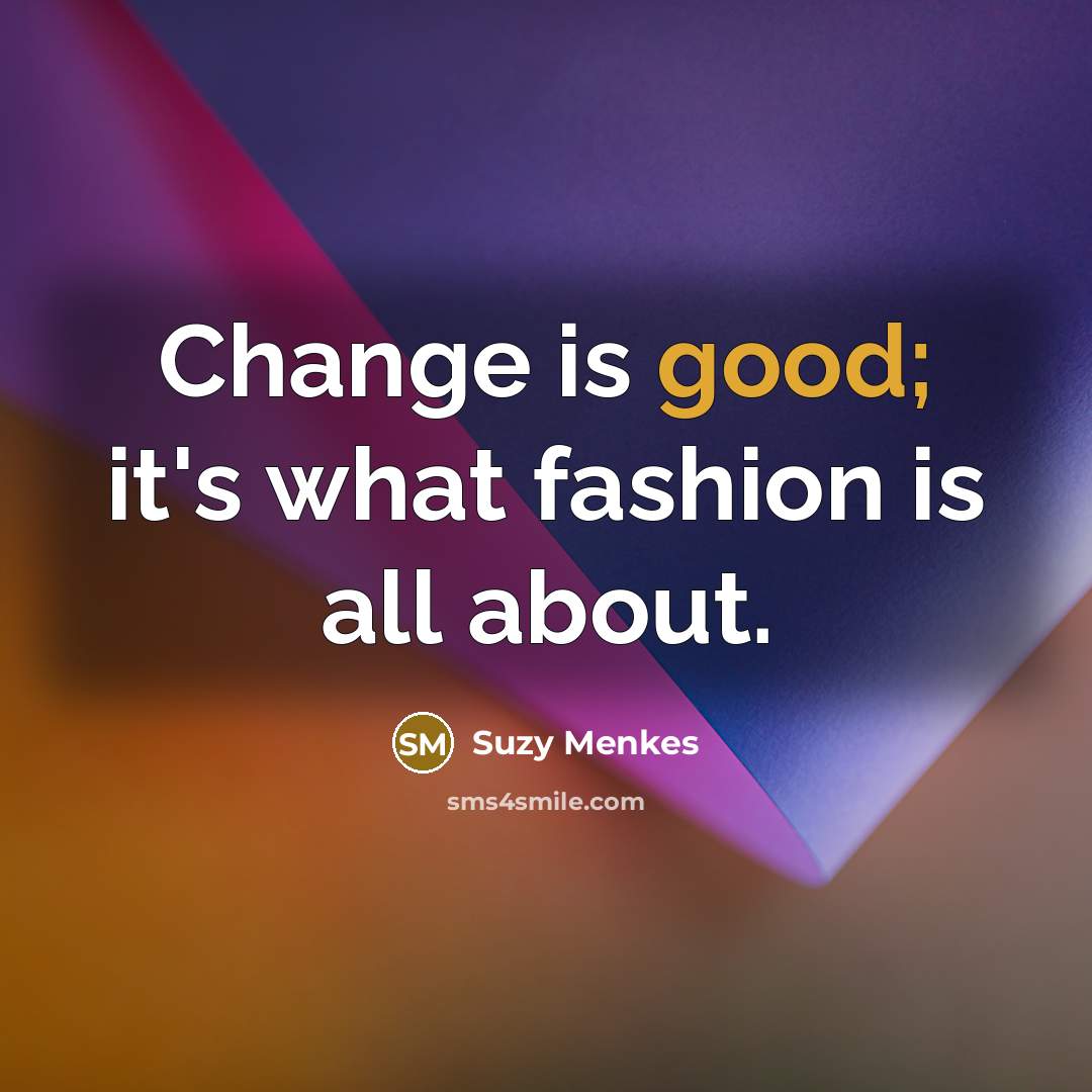 “Change is good; it's what fashion is all about.…” quote by Suzy Menkes