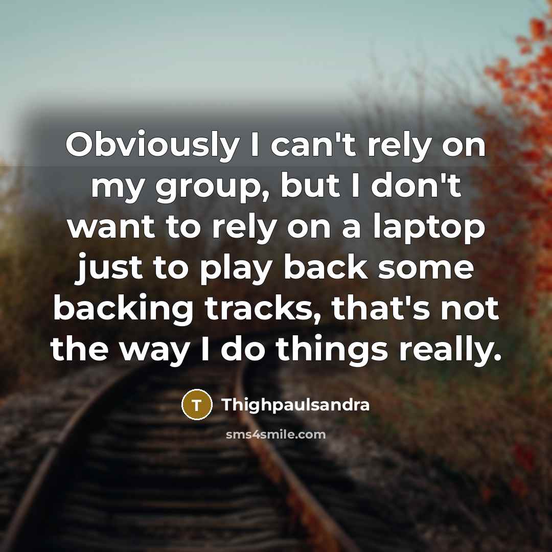 “Obviously I can't rely on my group, but I don't…” quote by Thighpaulsandra
