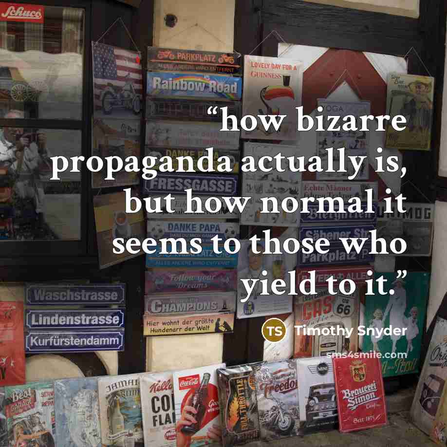 “how bizarre propaganda actually is, but how normal it seems to those who yield to it.” quote by Timothy Snyder