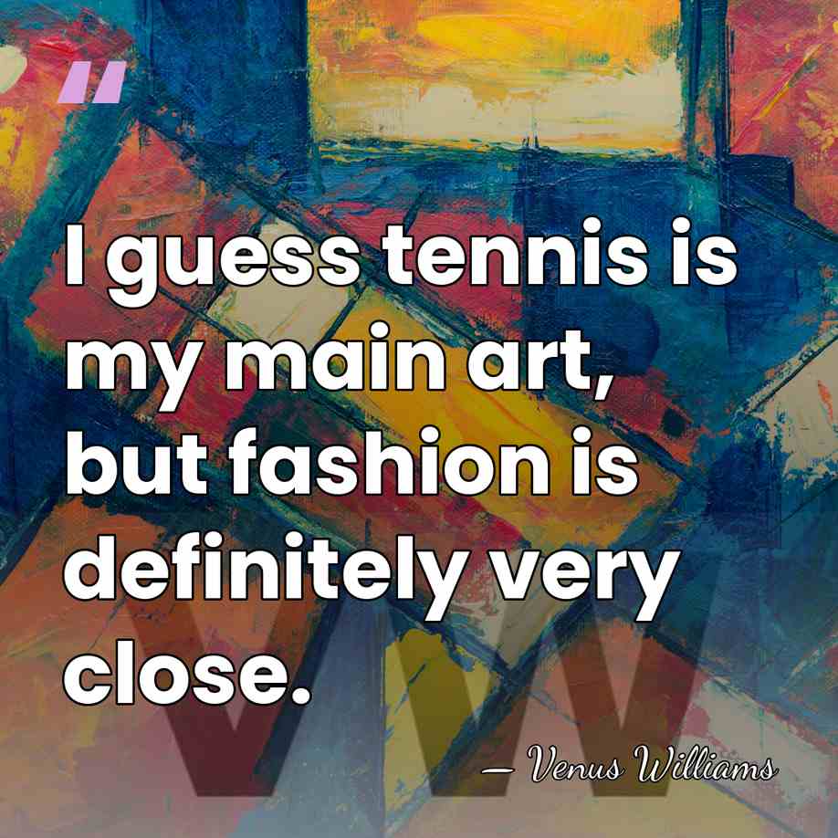 I guess tennis is my main art, but fashion is definitely very&hellip; - Venus Williams
