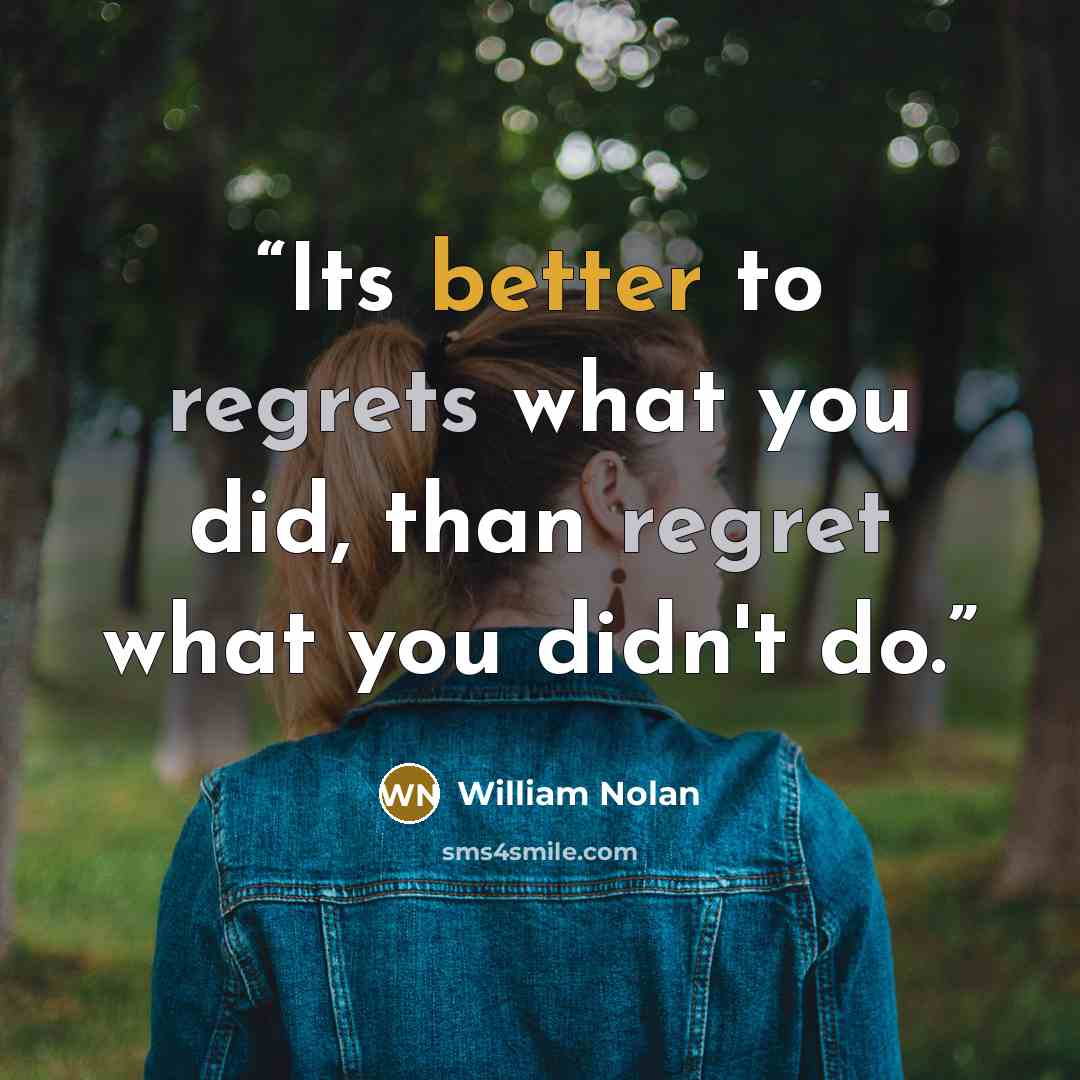 “Its better to regrets what you did, than regret what you didn't do.” quote by William Nolan