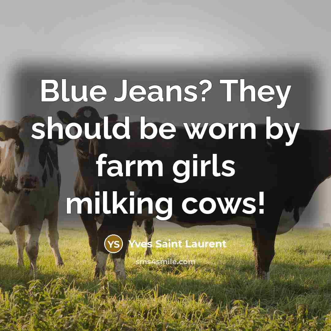 “Blue Jeans? They should be worn by farm girls milking…” quote by Yves Saint Laurent