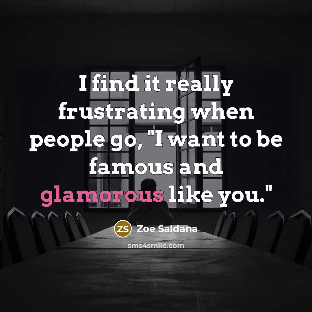 “I find it really frustrating when people go, "I want to be famous and glamorous like you."” quote by Zoe Saldana