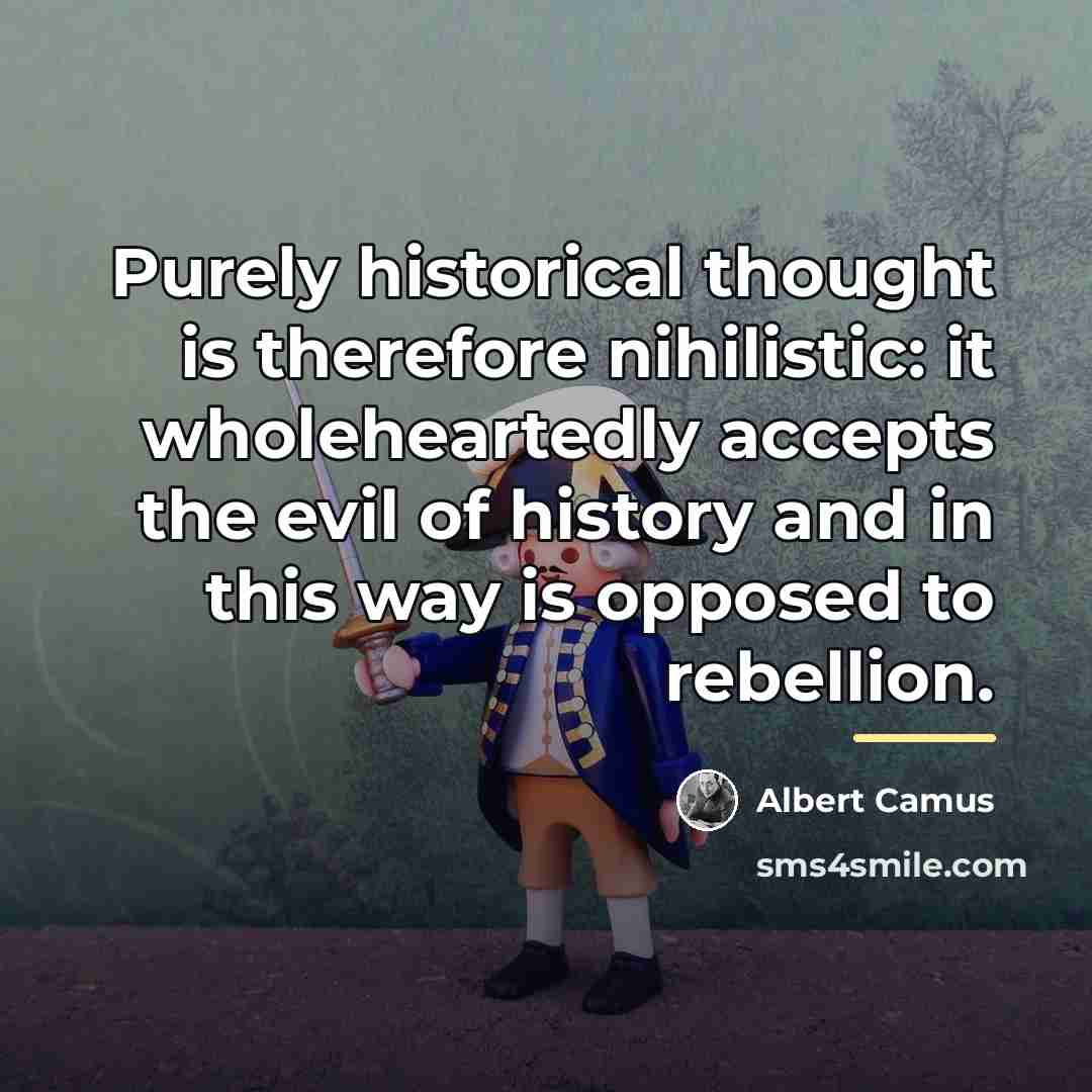 “Purely historical thought is therefore nihilistic: it wholeheartedly accepts the…” quote by Albert Camus