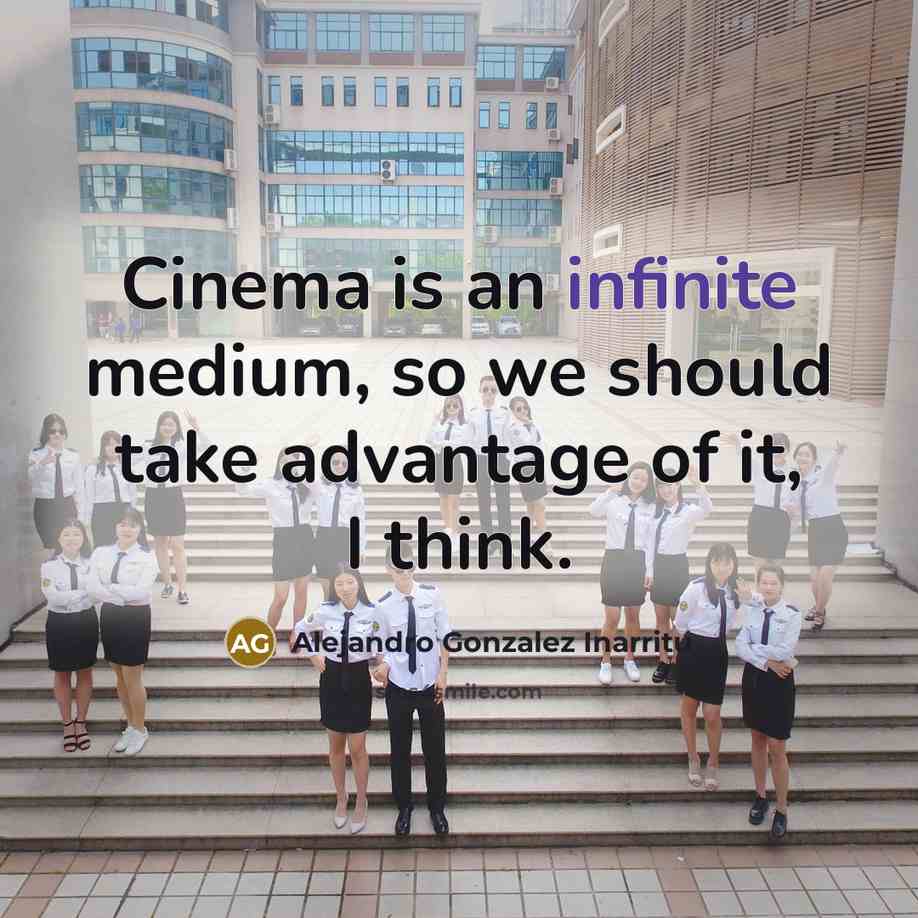 “Cinema is an infinite medium, so we should take advantage…” quote by Alejandro Gonzalez Inarritu