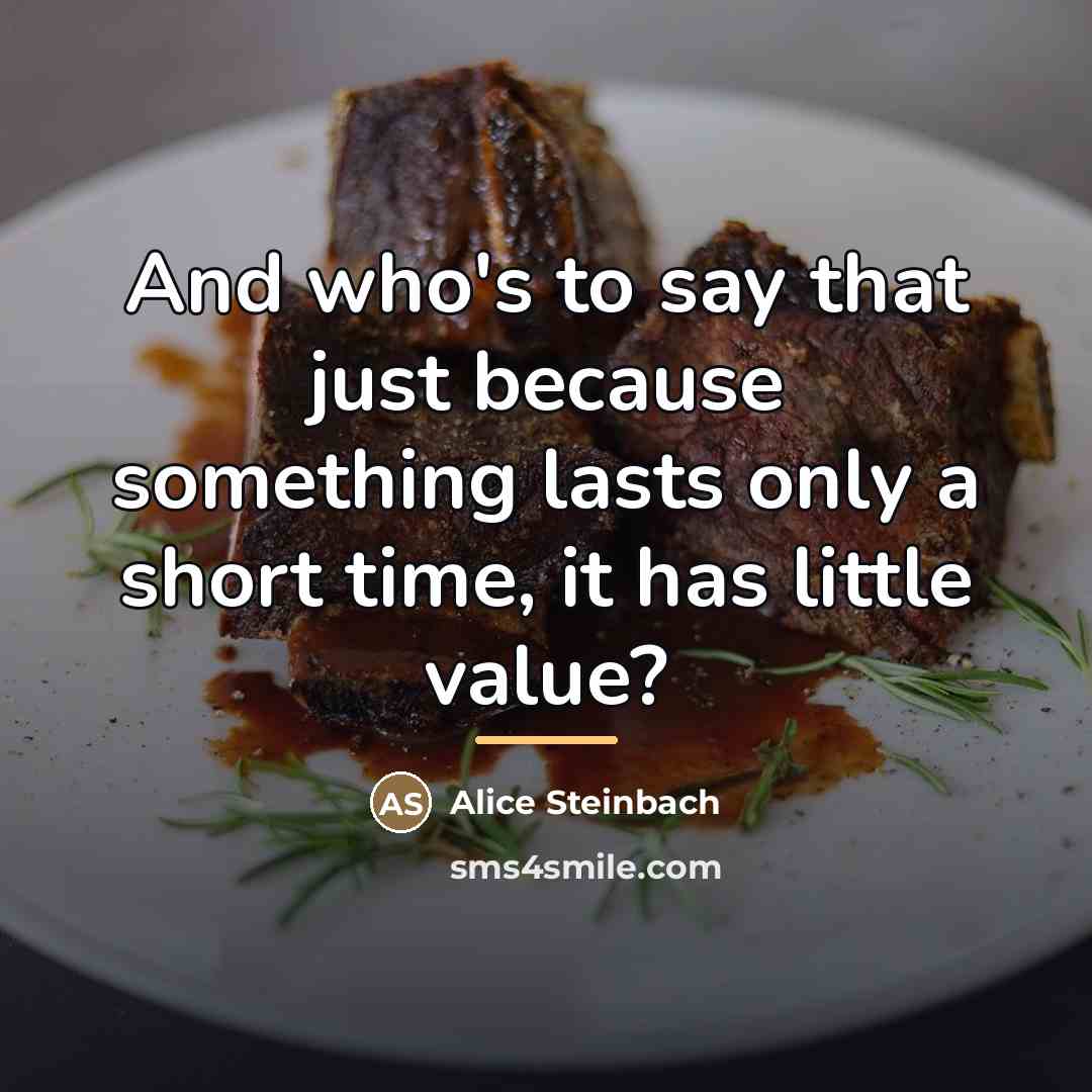 “And who's to say that just because something lasts only…” quote by Alice Steinbach