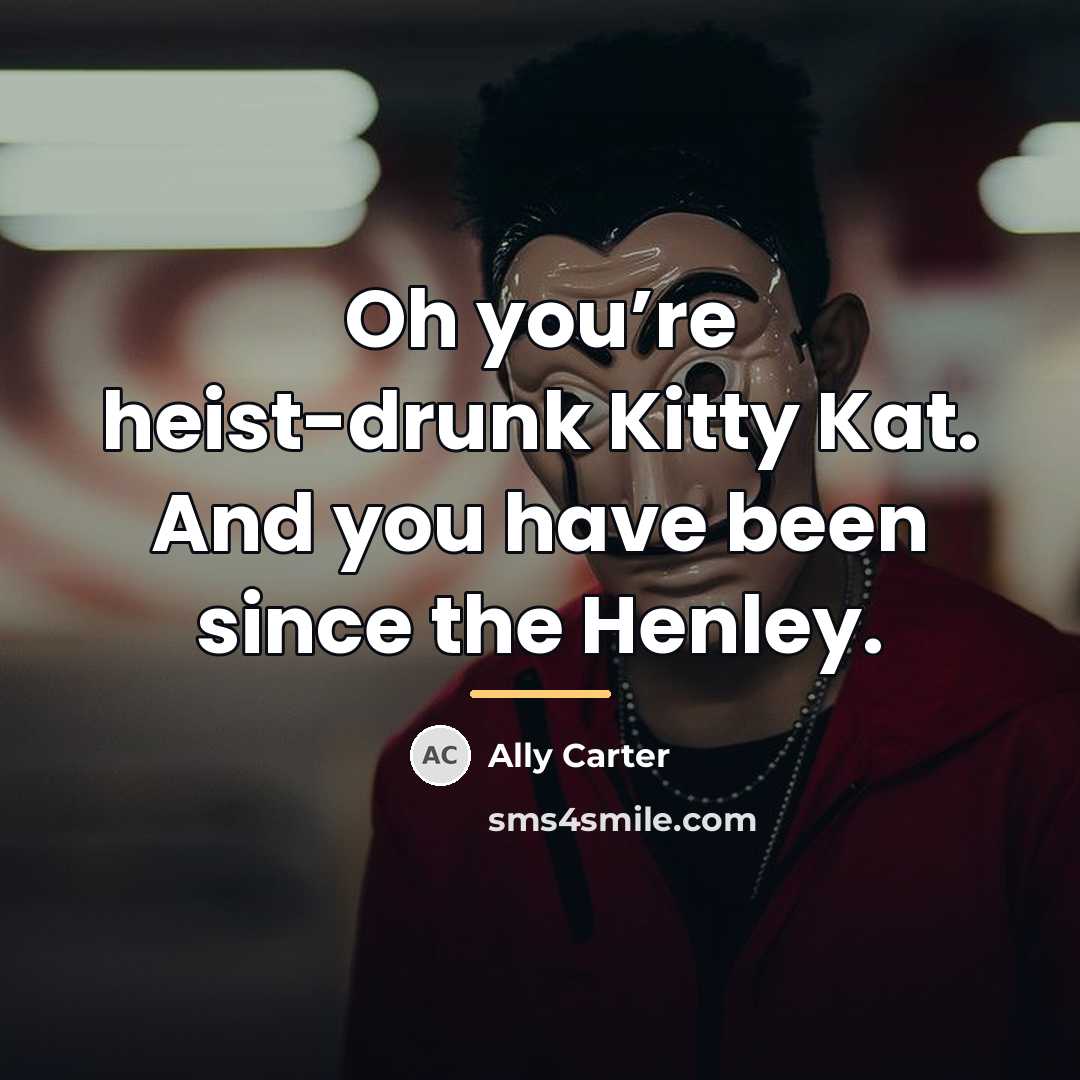 “Oh you’re heist-drunk Kitty Kat. And you have been since…” quote by Ally Carter