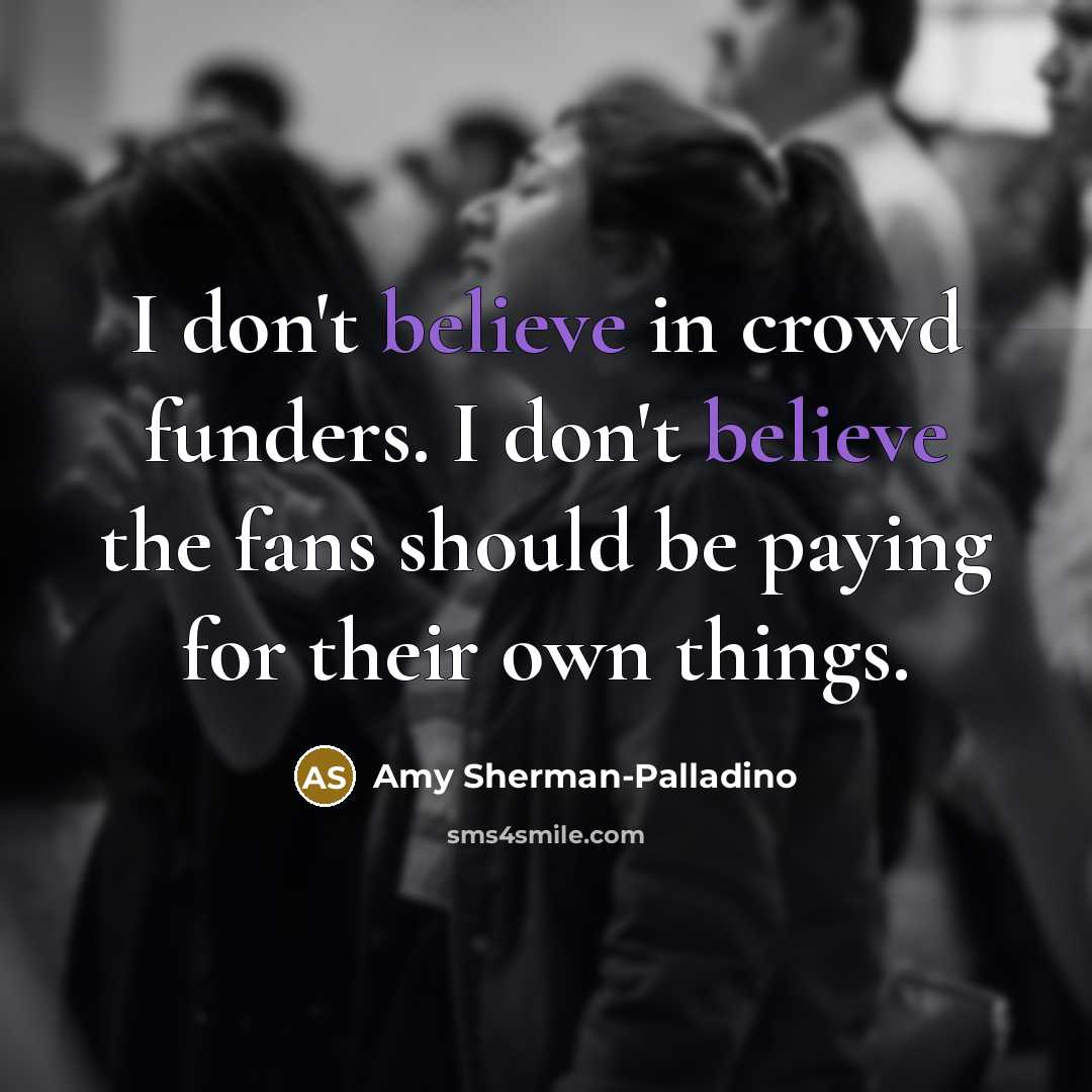 “I don't believe in crowd funders. I don't believe the…” quote by Amy Sherman-Palladino