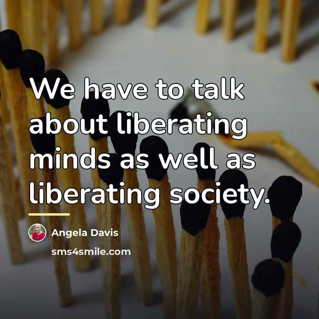 “We have to talk about liberating minds as well as…” quote by Angela Davis