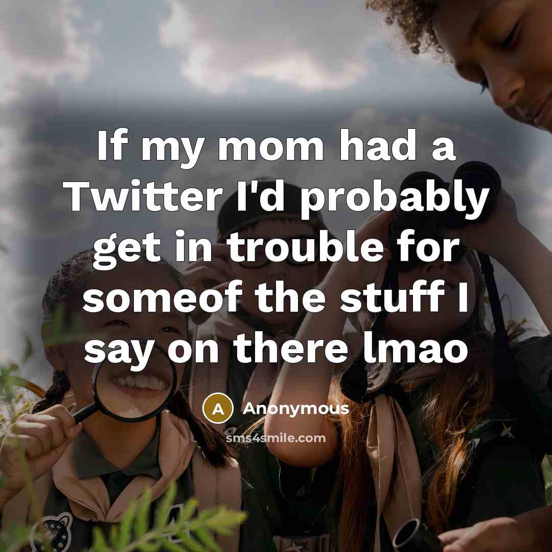 “If my mom had a Twitter I'd probably get in…” quote by Anonymous