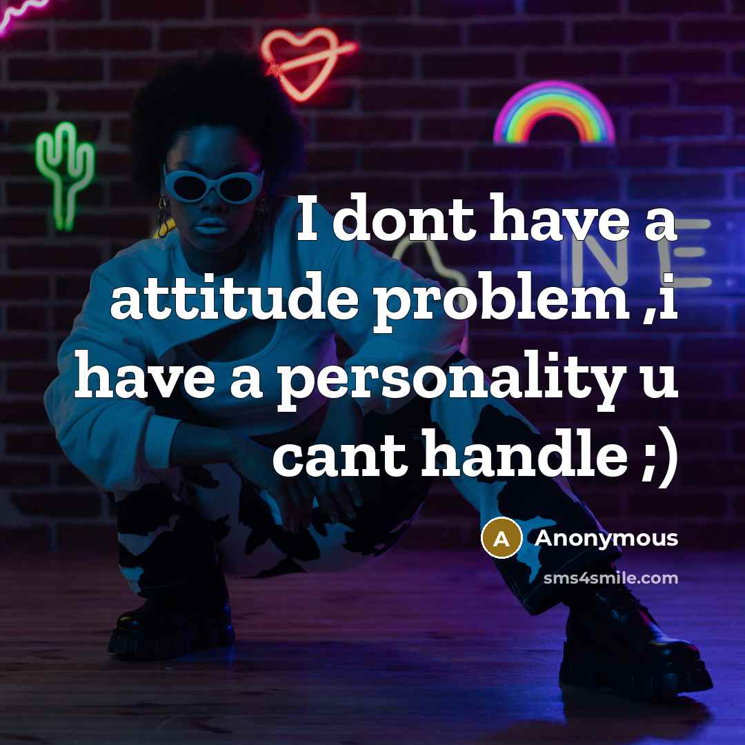 “I dont have a attitude problem ,i have a personality u cant handle ;)” quote by Anonymous