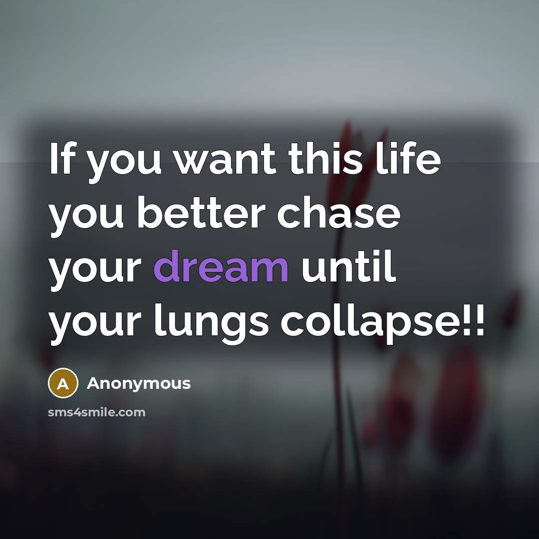 “If you want this life you better chase your dream…” quote by Anonymous