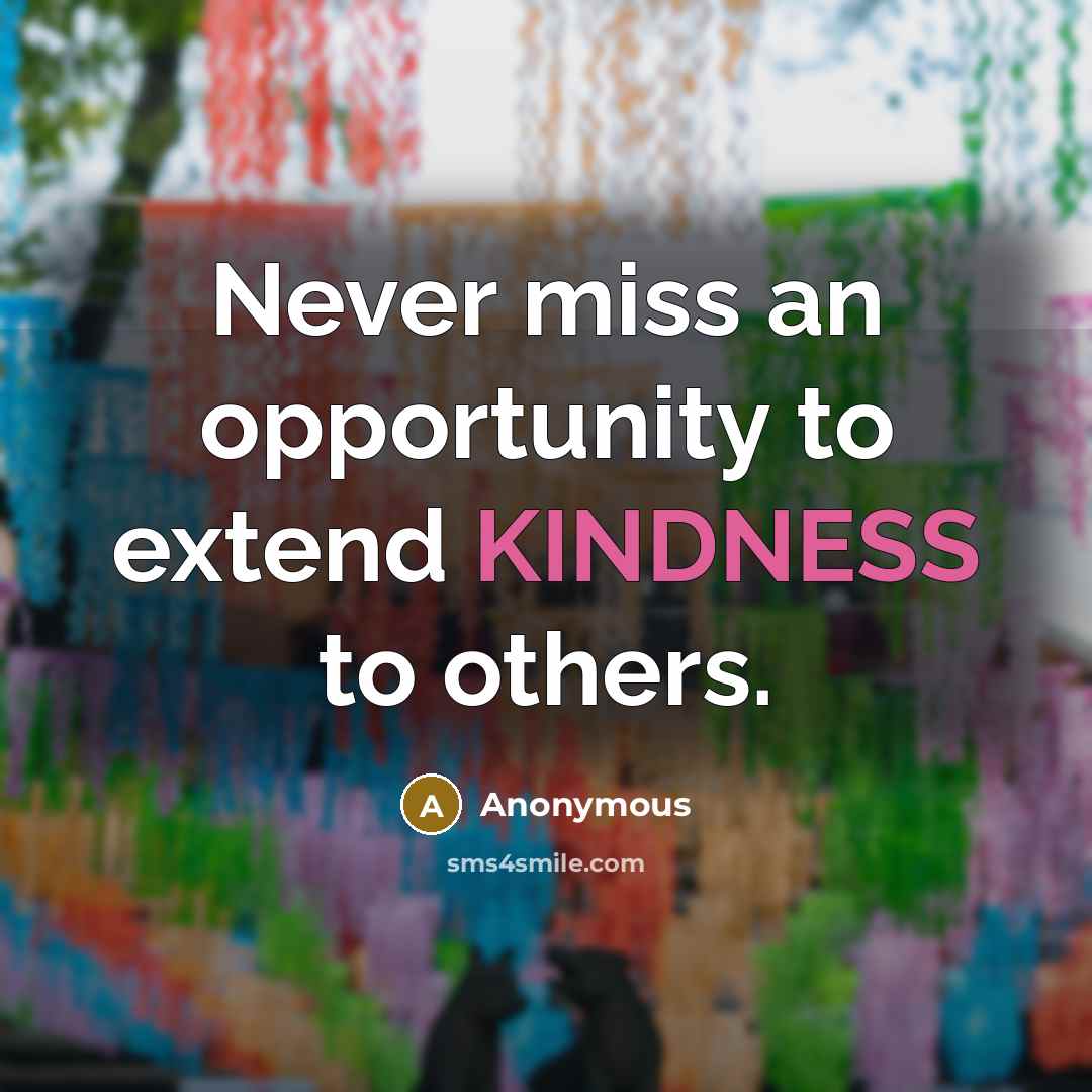 “Never miss an opportunity to extend KINDNESS to others.” quote by Anonymous