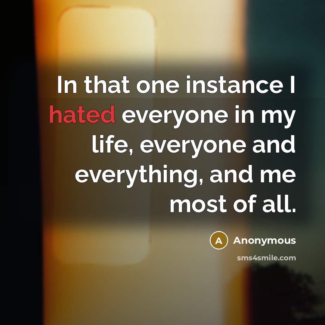 “In that one instance I hated everyone in my life,…” quote by Anonymous