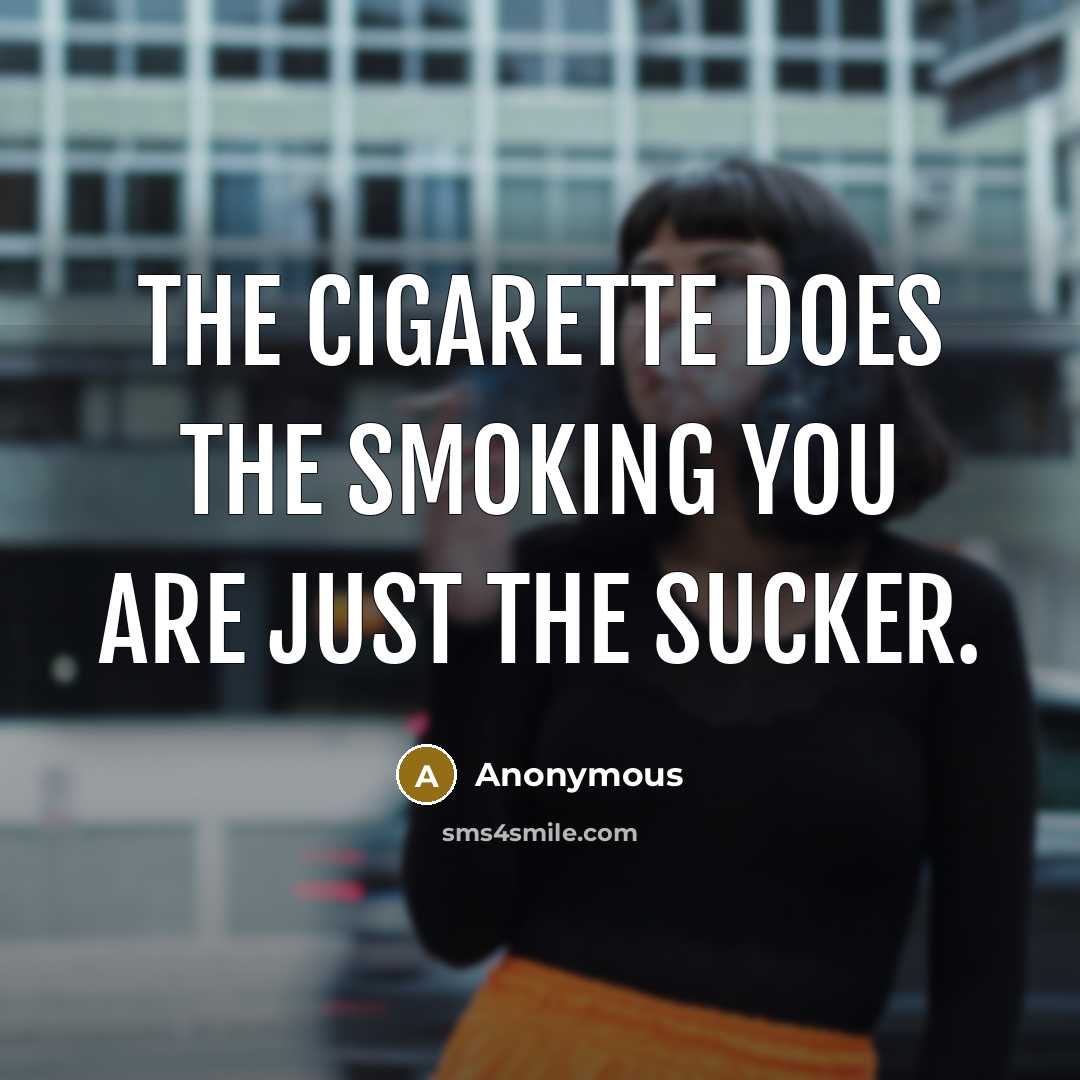 “The cigarette does the smoking you are just the sucker.…” quote by Anonymous