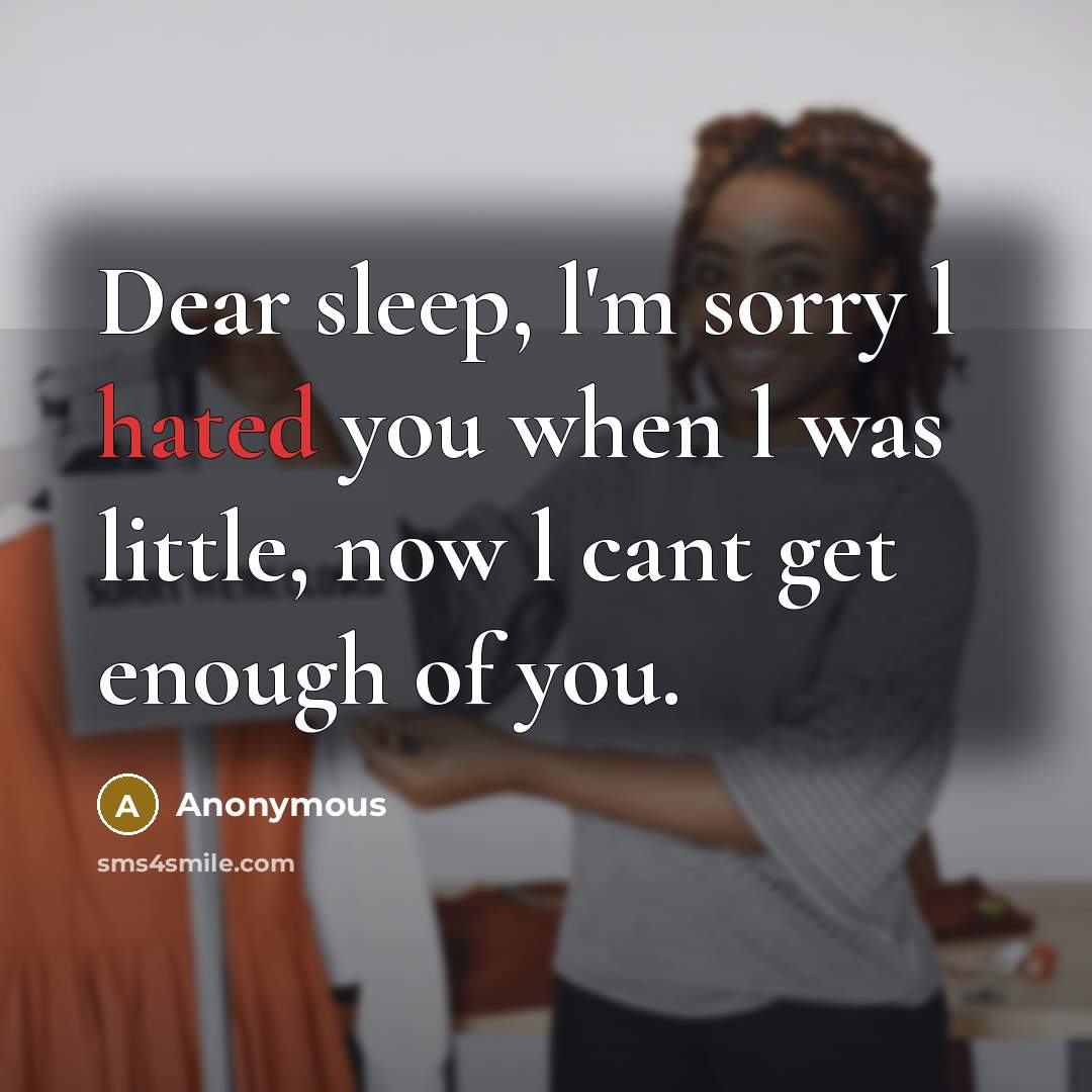 “Dear sleep, l'm sorry l hated you when l was little, now l cant get enough of you.” quote by Anonymous