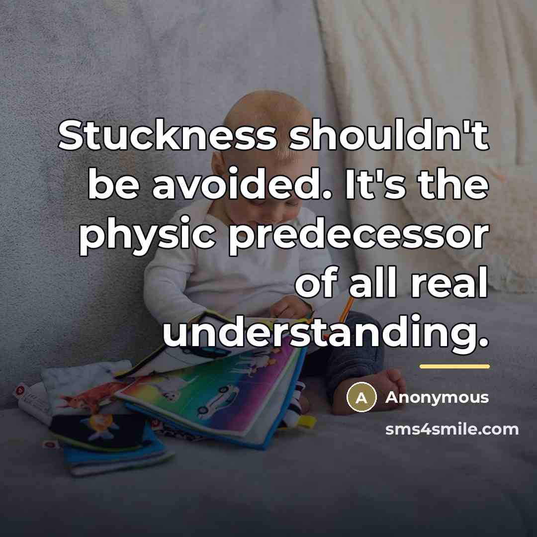 “Stuckness shouldn't be avoided. It's the physic predecessor of all…” quote by Anonymous