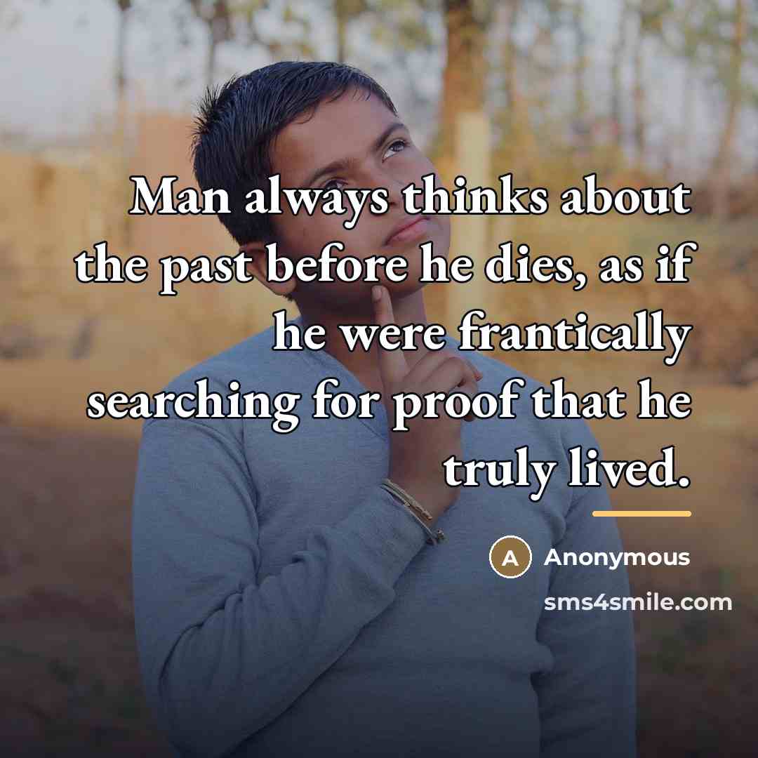 “Man always thinks about the past before he dies, as…” quote by Anonymous