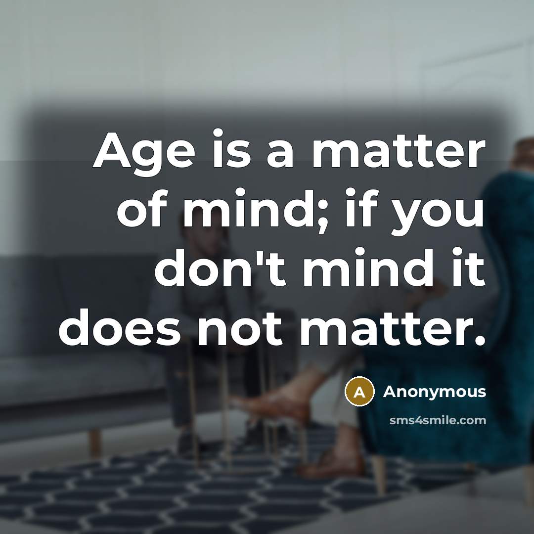 “Age is a matter of mind; if you don't mind…” quote by Anonymous