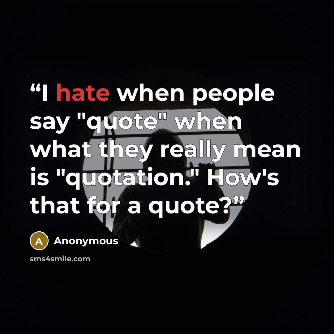 “I hate when people say "quote" when what they really mean is "quotation." How's that for a quote?” quote by Anonymous