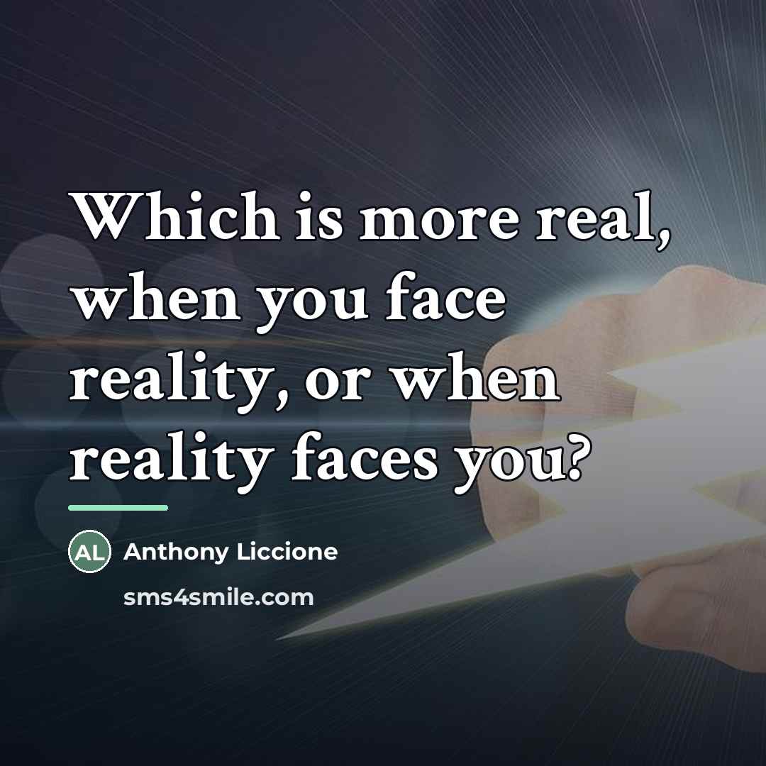 “Which is more real, when you face reality, or when…” quote by Anthony Liccione
