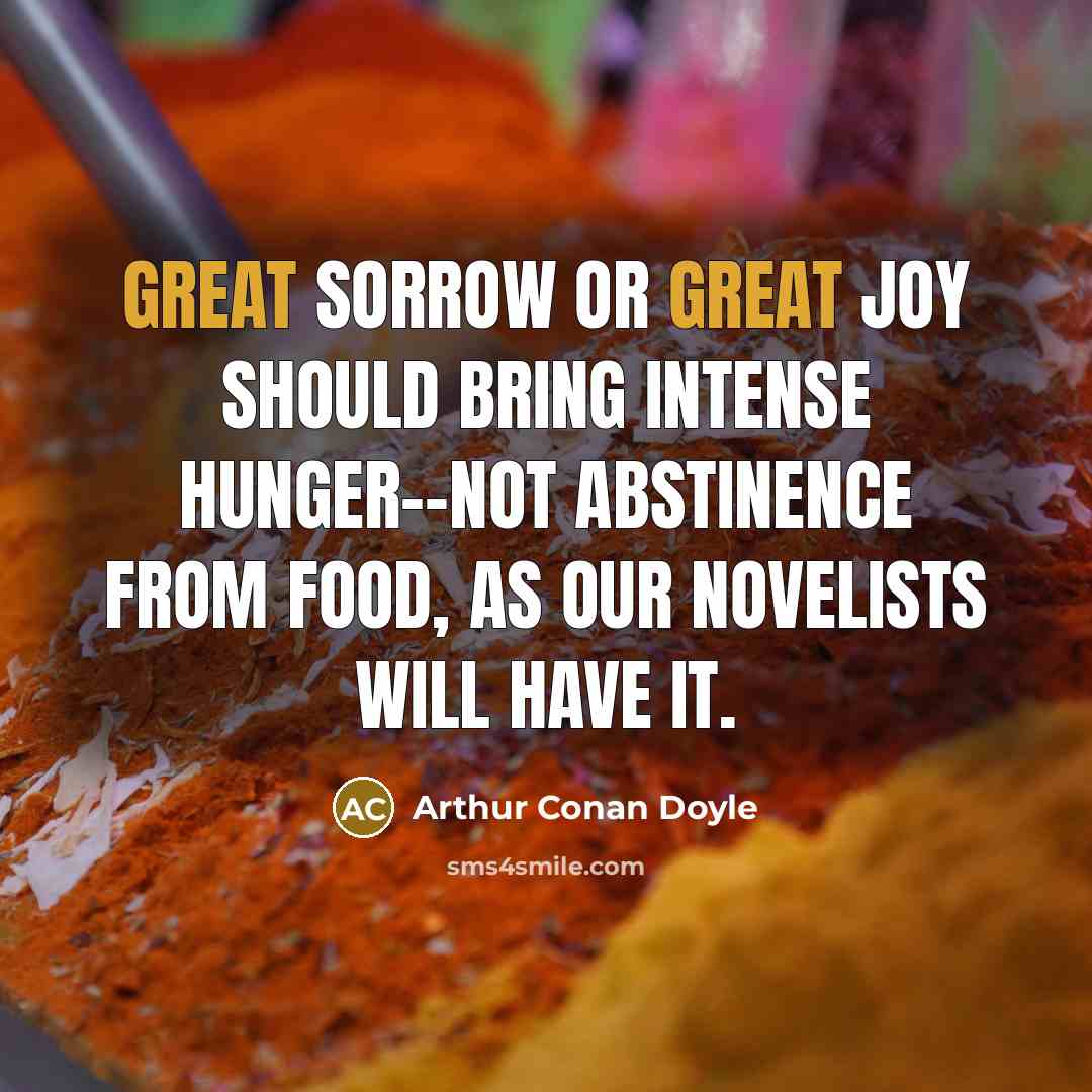 “Great sorrow or great joy should bring intense hunger--not abstinence…” quote by Arthur Conan Doyle