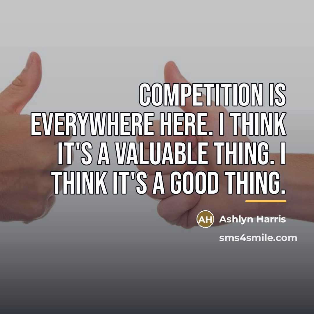 “Competition is everywhere here. I think it's a valuable thing.…” quote by Ashlyn Harris